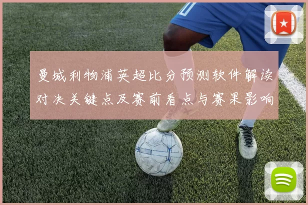 曼城利物浦英超比分预测软件解读对决关键点及赛前看点与赛果影响