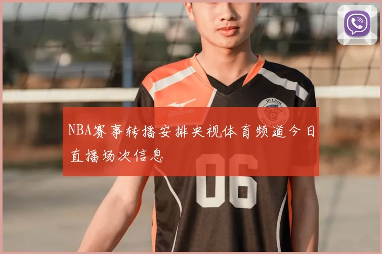 NBA赛事转播安排央视体育频道今日直播场次信息