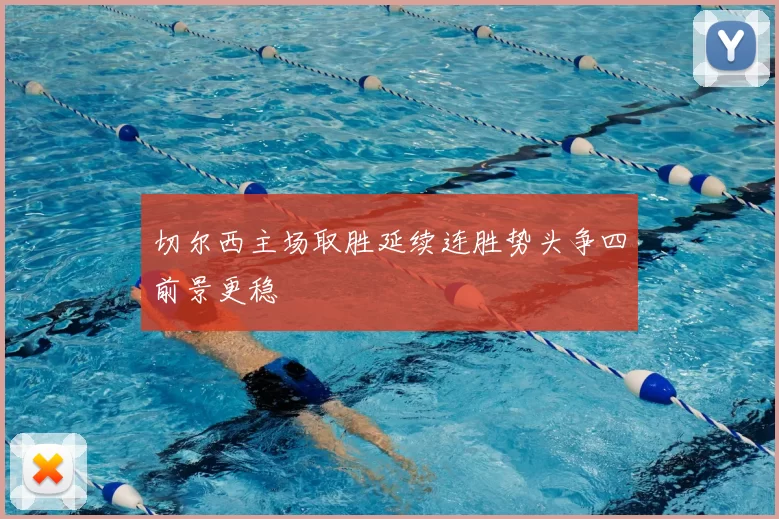 切尔西主场取胜延续连胜势头争四前景更稳