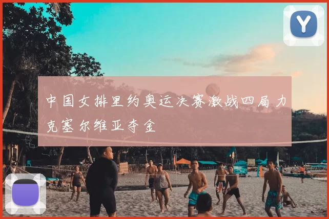 中国女排里约奥运决赛激战四局力克塞尔维亚夺金