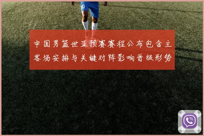 中国男篮世亚预赛赛程公布包含主客场安排与关键对阵影响晋级形势