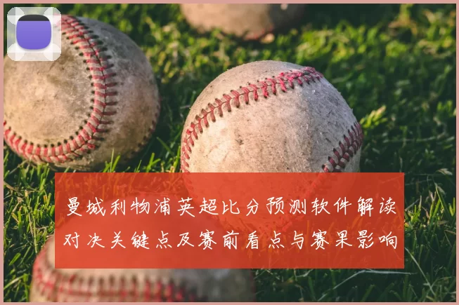 曼城利物浦英超比分预测软件解读对决关键点及赛前看点与赛果影响