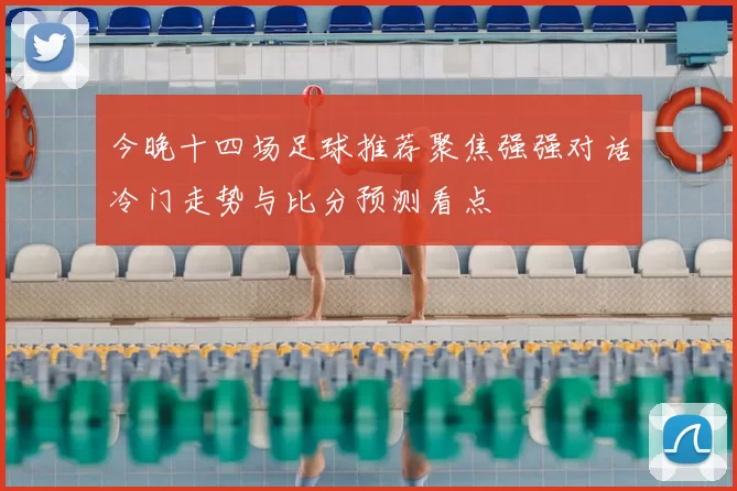 今晚十四场足球推荐聚焦强强对话冷门走势与比分预测看点