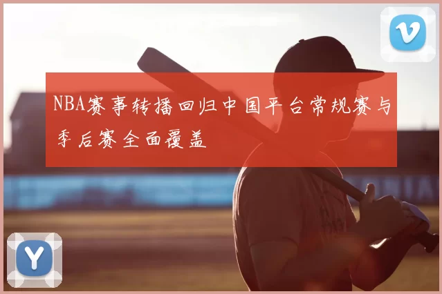 NBA赛事转播回归中国平台常规赛与季后赛全面覆盖