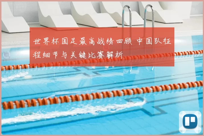 世界杯国足最高战绩回顾 中国队征程细节与关键比赛解析