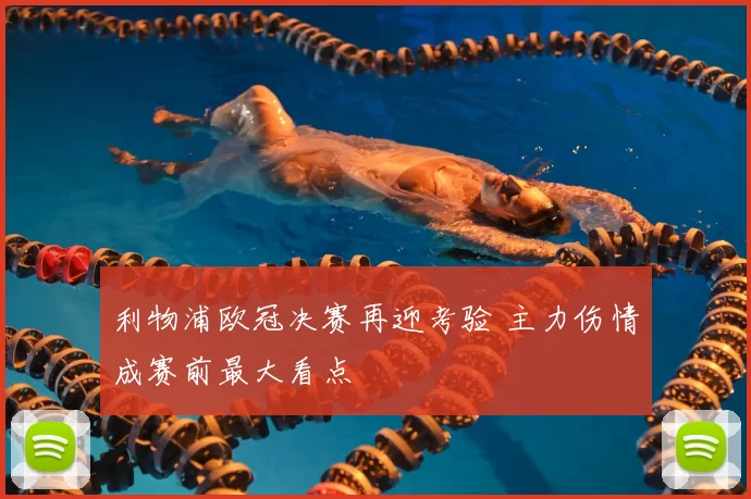 利物浦欧冠决赛再迎考验 主力伤情成赛前最大看点