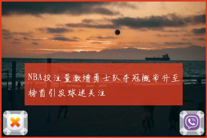 NBA投注量激增勇士队夺冠概率升至榜首引发球迷关注
