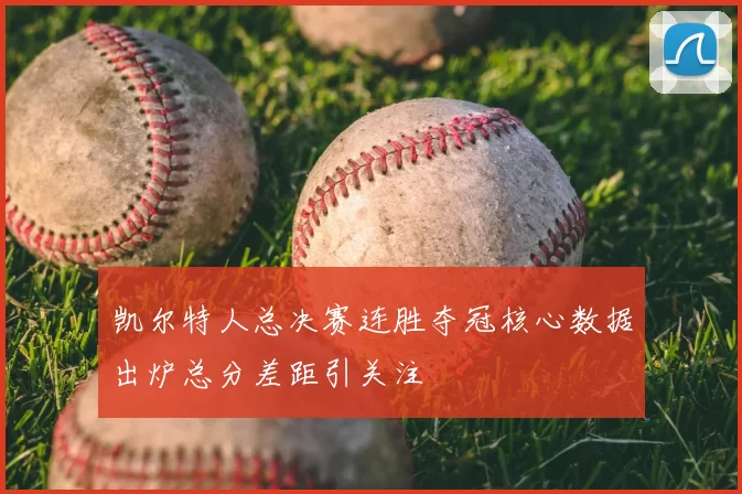 凯尔特人总决赛连胜夺冠核心数据出炉总分差距引关注