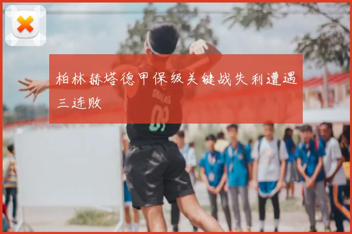 柏林赫塔德甲保级关键战失利遭遇三连败