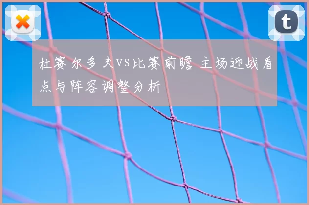 杜赛尔多夫vs比赛前瞻 主场迎战看点与阵容调整分析