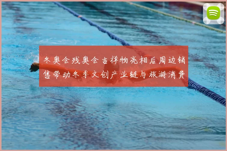 冬奥会残奥会吉祥物亮相后周边销售带动冬季文创产业链与旅游消费回暖