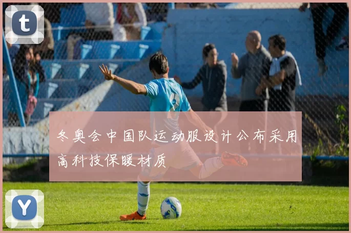 冬奥会中国队运动服设计公布采用高科技保暖材质