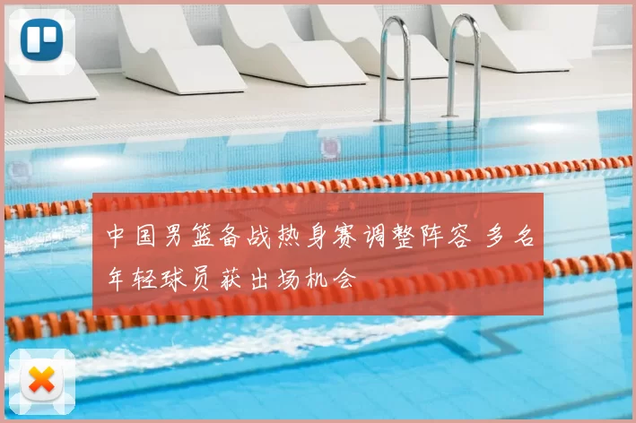 中国男篮备战热身赛调整阵容 多名年轻球员获出场机会