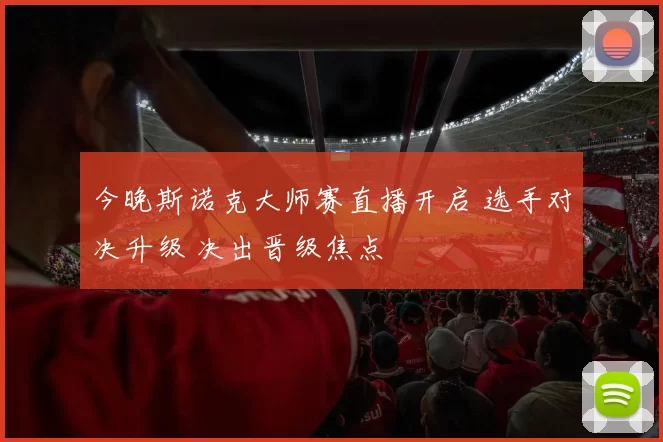 今晚斯诺克大师赛直播开启 选手对决升级 决出晋级焦点
