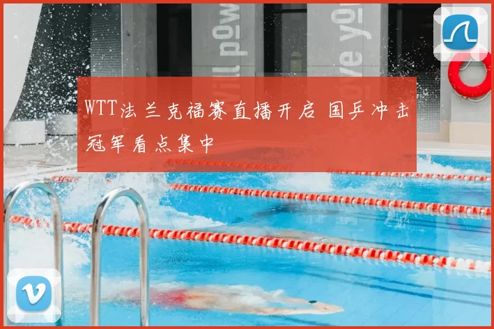 WTT法兰克福赛直播开启 国乒冲击冠军看点集中