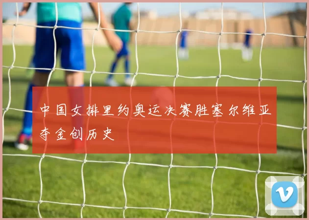 中国女排里约奥运决赛胜塞尔维亚夺金创历史