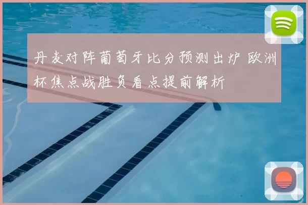 丹麦对阵葡萄牙比分预测出炉 欧洲杯焦点战胜负看点提前解析