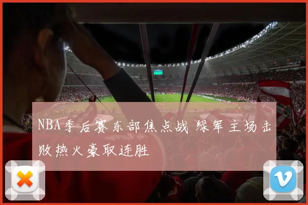 NBA季后赛东部焦点战 绿军主场击败热火豪取连胜