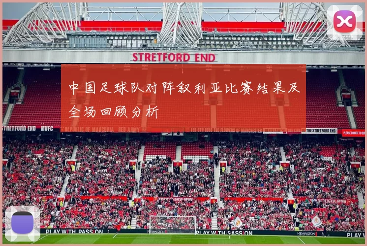 中国足球队对阵叙利亚比赛结果及全场回顾分析