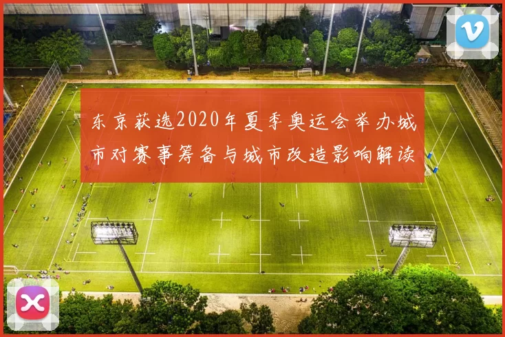 东京获选2020年夏季奥运会举办城市对赛事筹备与城市改造影响解读