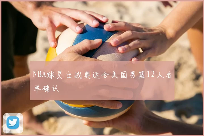 NBA球员出战奥运会美国男篮12人名单确认