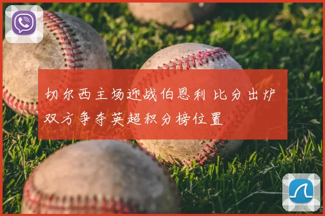 切尔西主场迎战伯恩利 比分出炉 双方争夺英超积分榜位置