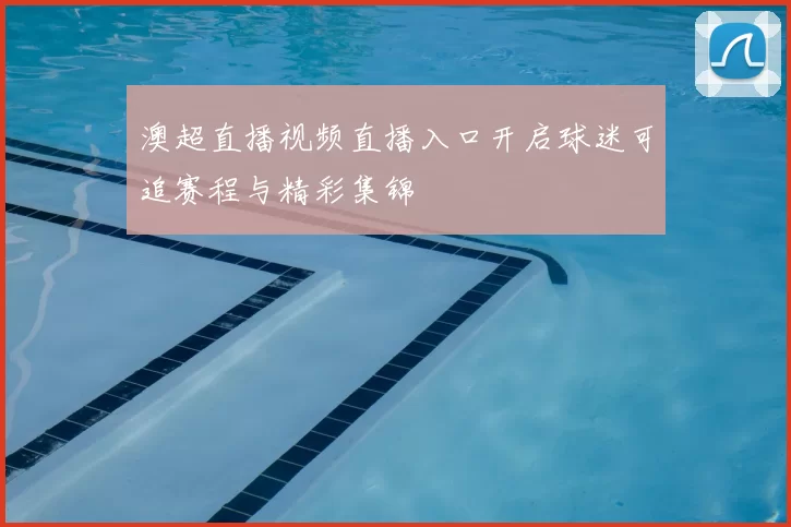澳超直播视频直播入口开启球迷可追赛程与精彩集锦