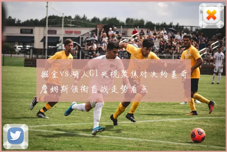 掘金vs湖人G1央视聚焦对决约基奇詹姆斯领衔首战走势看点