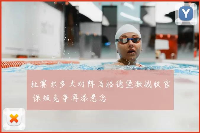 杜赛尔多夫对阵马格德堡激战收官 保级竞争再添悬念