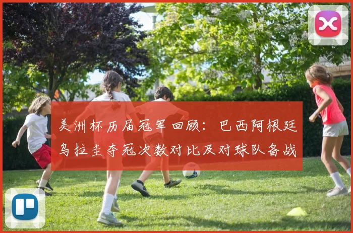 美洲杯历届冠军回顾:巴西阿根廷乌拉圭夺冠次数对比及对球队备战影响