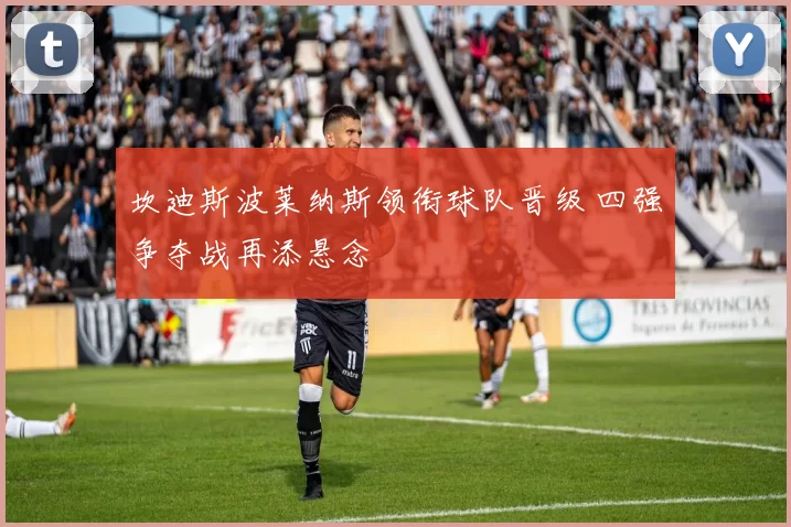 坎迪斯波莱纳斯领衔球队晋级 四强争夺战再添悬念