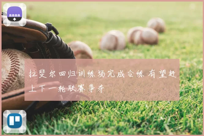 拉斐尔回归训练场完成合练 有望赶上下一轮联赛争夺