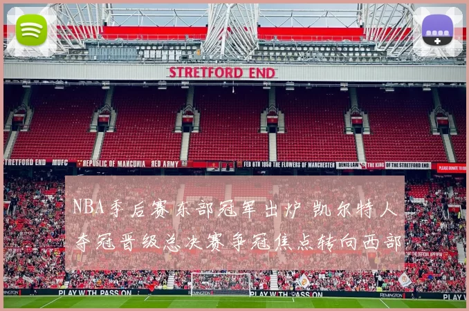 NBA季后赛东部冠军出炉 凯尔特人夺冠晋级总决赛争冠焦点转向西部争锋